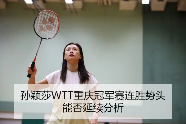 孙颖莎WTT重庆冠军赛连胜势头能否延续分析