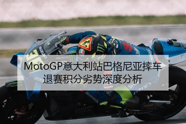 MotoGP意大利站巴格尼亚摔车退赛积分劣势深度分析