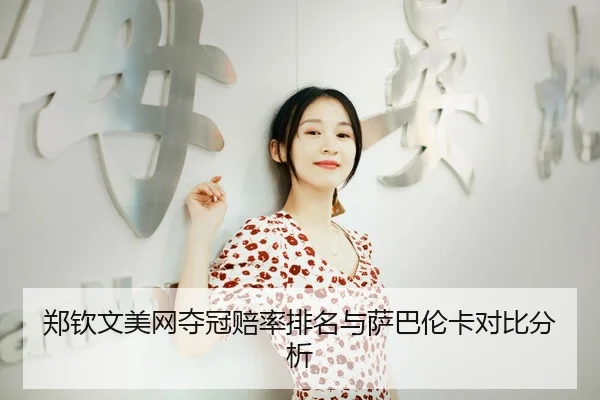 郑钦文美网夺冠赔率排名与萨巴伦卡对比分析