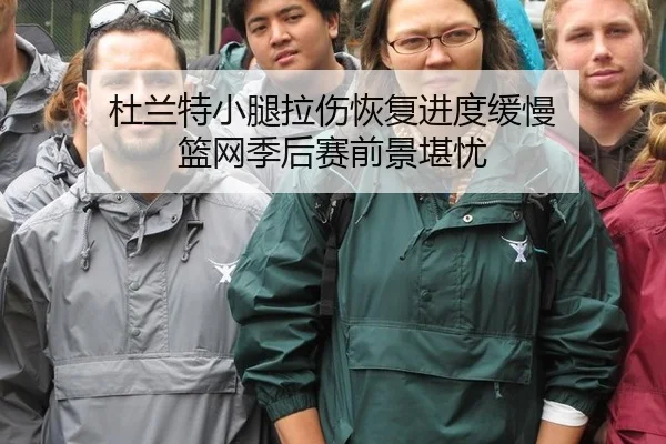 杜兰特小腿拉伤恢复进度缓慢 篮网季后赛前景堪忧