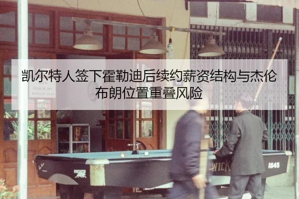 凯尔特人签下霍勒迪后续约薪资结构与杰伦布朗位置重叠风险