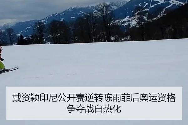 戴资颖印尼公开赛逆转陈雨菲后奥运资格争夺战白热化